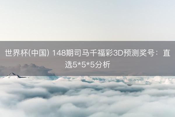 世界杯(中国) 148期司马千福彩3D预测奖号：直选5*5*5分析