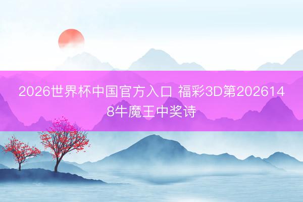 2026世界杯中国官方入口 福彩3D第2026148牛魔王中奖诗