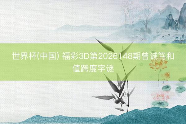 世界杯(中国) 福彩3D第2026148期曾诚笃和值跨度字谜