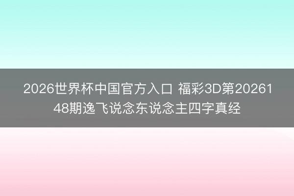 2026世界杯中国官方入口 福彩3D第2026148期逸飞说念东说念主四字真经