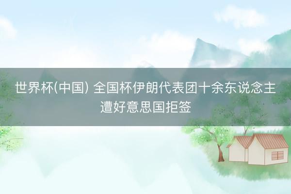 世界杯(中国) 全国杯伊朗代表团十余东说念主遭好意思国拒签