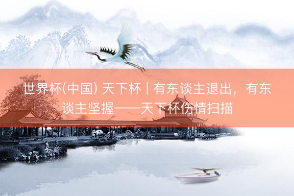 世界杯(中国) 天下杯 | 有东谈主退出，有东谈主坚握——天下杯伤情扫描