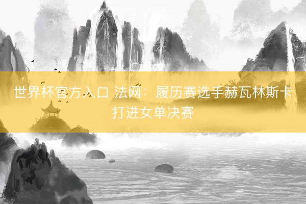 世界杯官方入口 法网：履历赛选手赫瓦林斯卡打进女单决赛