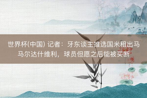 世界杯(中国) 记者：牙东谈主推选国米租出马马尔达什维利，球员但愿之后能被买断
