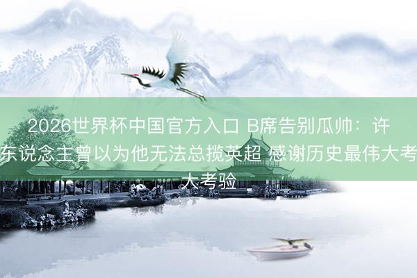 2026世界杯中国官方入口 B席告别瓜帅:许多东说念主曾以为他无法总揽英超 感谢历史最伟大考验