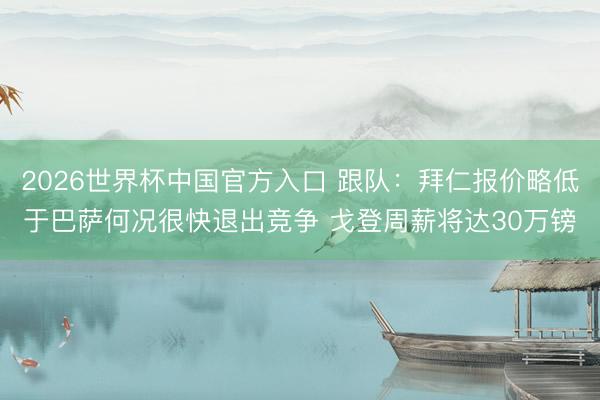 2026世界杯中国官方入口 跟队:拜仁报价略低于巴萨何况很快退出竞争 戈登周薪将达30万镑