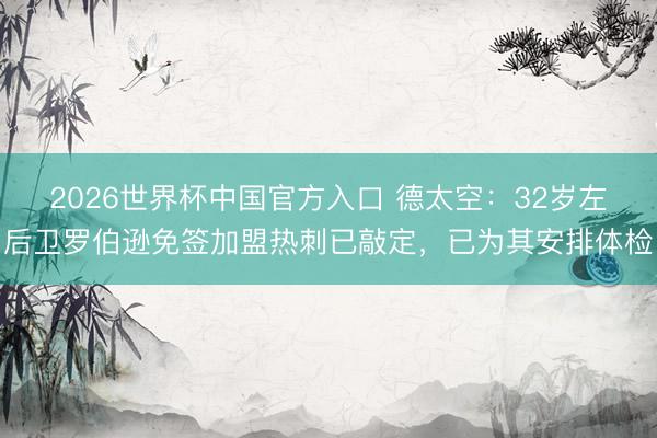 2026世界杯中国官方入口 德太空：32岁左后卫罗伯逊免签加