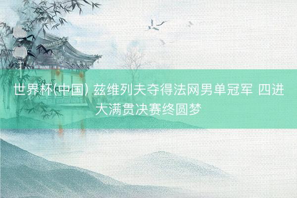 世界杯(中国) 兹维列夫夺得法网男单冠军 四进大满贯决赛终圆梦