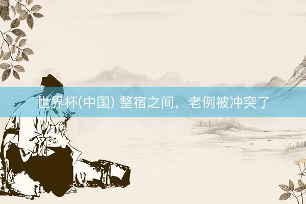 世界杯(中国) 整宿之间,老例被冲突了
