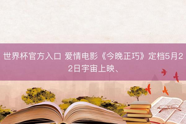 世界杯官方入口 爱情电影《今晚正巧》定档5月22日宇宙上映、