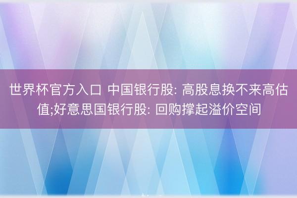 世界杯官方入口 中国银行股: 高股息换不来高估值;好意思国银行股: 回购撑起溢价空间