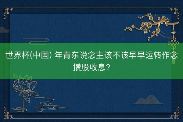 世界杯(中国) 年青东说念主该不该早早运转作念攒股收息?