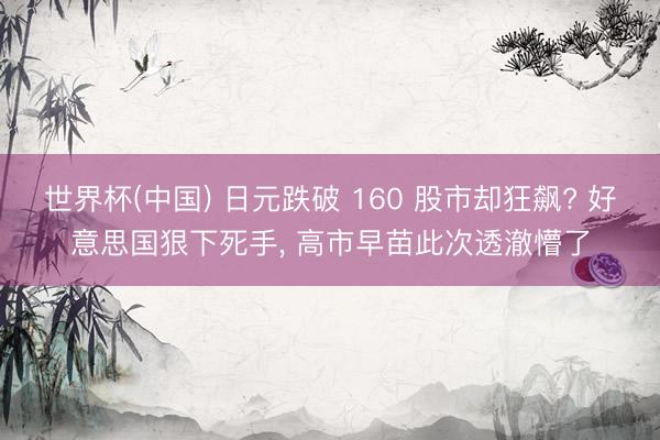 世界杯(中国) 日元跌破 160 股市却狂飙? 好意思国狠下死手， 高市早苗此次透澈懵了