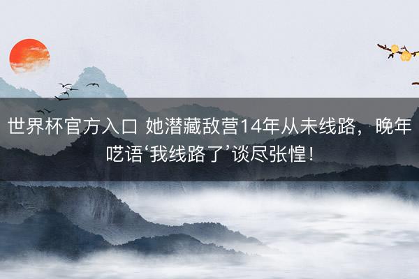 世界杯官方入口 她潜藏敌营14年从未线路,晚年呓语‘我线路了’谈尽张惶!