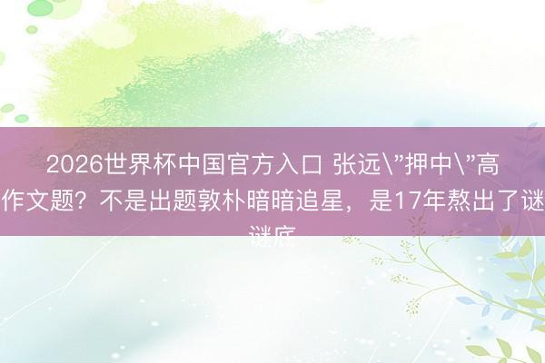 2026世界杯中国官方入口 张远