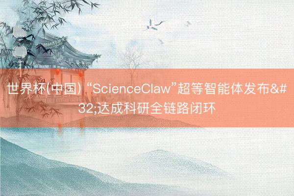 世界杯(中国) “ScienceClaw”超等智能体发布 达成科研全链路闭环