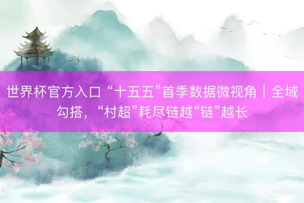 世界杯官方入口 “十五五”首季数据微视角｜全域勾搭，“村超”耗尽链越“链”越长