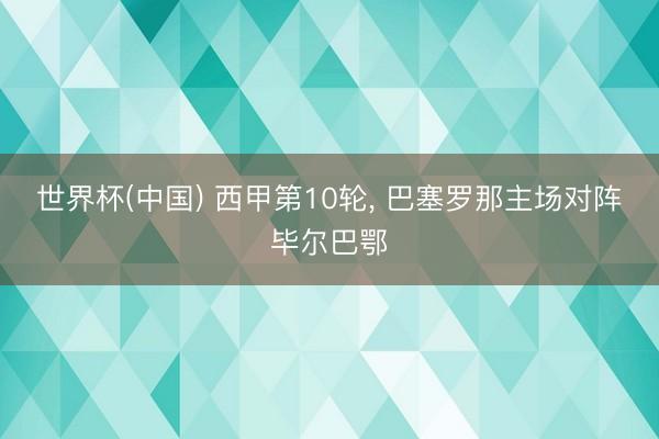 世界杯(中国) 西甲第10轮， 巴塞罗那主场对阵毕尔巴鄂