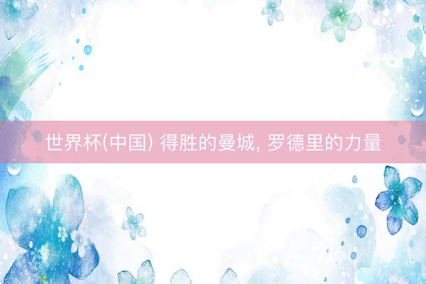 世界杯(中国) 得胜的曼城， 罗德里的力量