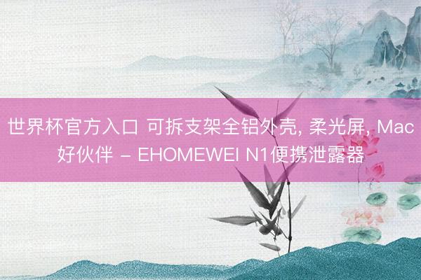 世界杯官方入口 可拆支架全铝外壳， 柔光屏， Mac好伙伴 - EHOMEWEI N1便携泄露器