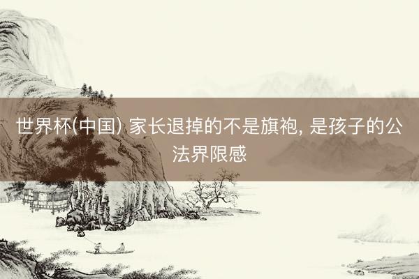 世界杯(中国) 家长退掉的不是旗袍, 是孩子的公法界限感